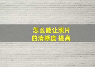 怎么能让照片的清晰度 提高